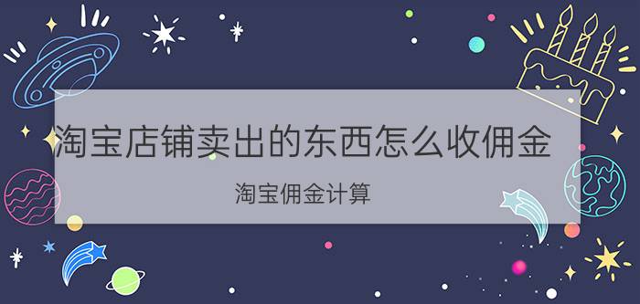 淘宝店铺卖出的东西怎么收佣金 淘宝佣金计算